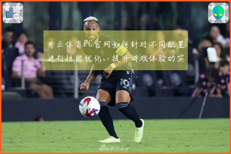 开云体育PC官网如何针对不同配置进行性能优化，提升游戏体验的实用技巧