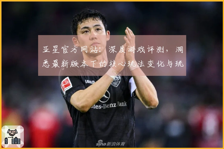 亚星官方网站：深度游戏评测，洞悉最新版本下的核心玩法变化与玩家收益