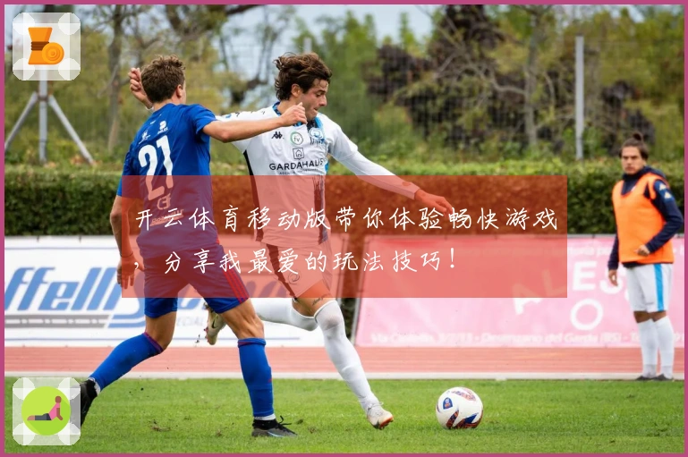 开云体育移动版带你体验畅快游戏，分享我最爱的玩法技巧！