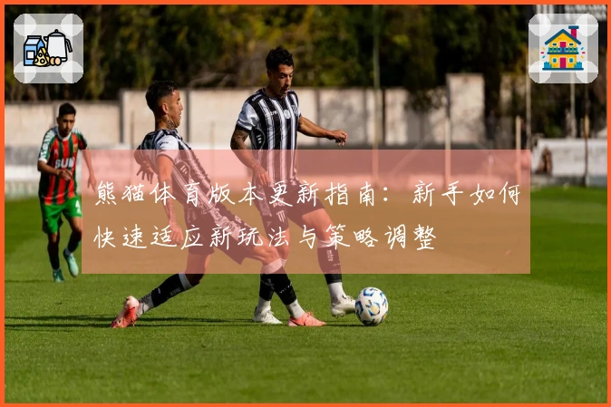 熊猫体育版本更新指南：新手如何快速适应新玩法与策略调整