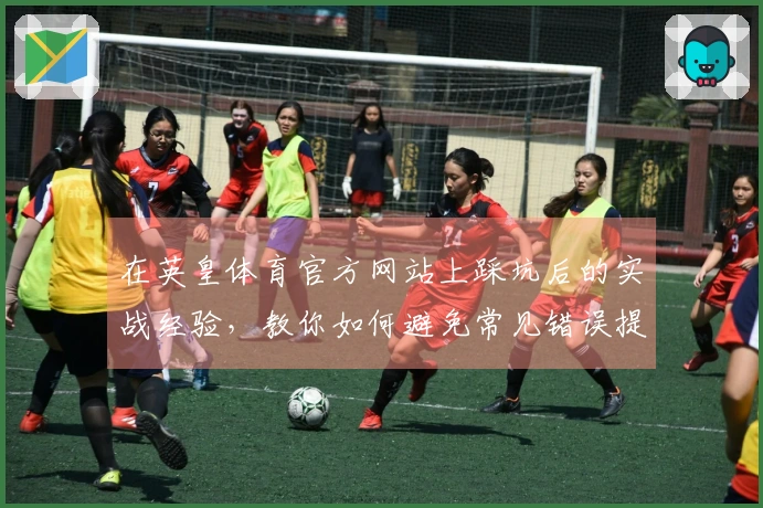 在英皇体育官方网站上踩坑后的实战经验，教你如何避免常见错误提升游戏体验