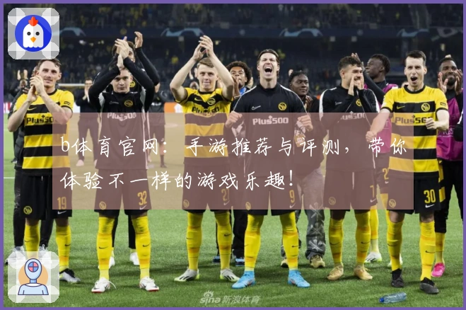 b体育官网：手游推荐与评测，带你体验不一样的游戏乐趣！