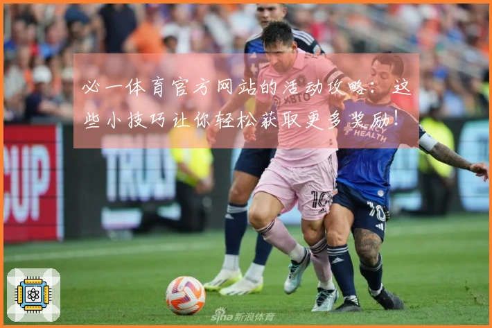 必一体育官方网站的活动攻略：这些小技巧让你轻松获取更多奖励！