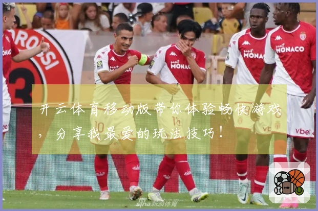 开云体育移动版带你体验畅快游戏，分享我最爱的玩法技巧！