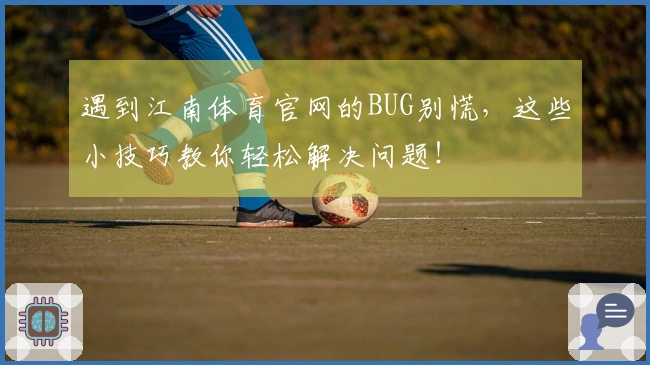 遇到江南体育官网的BUG别慌，这些小技巧教你轻松解决问题！