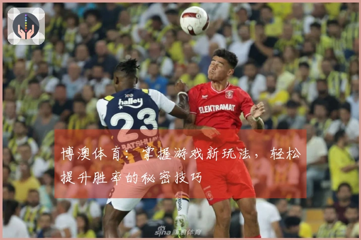 博澳体育：掌握游戏新玩法，轻松提升胜率的秘密技巧