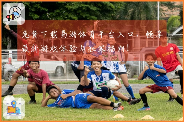 免费下载易游体育平台入口，畅享最新游戏体验与独家福利！